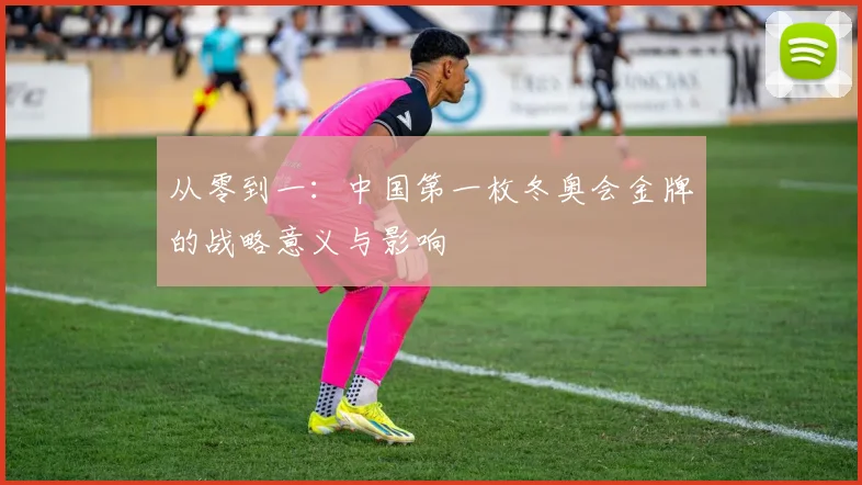 从零到一：中国第一枚冬奥会金牌的战略意义与影响