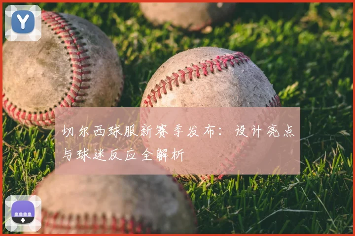 切尔西球服新赛季发布：设计亮点与球迷反应全解析