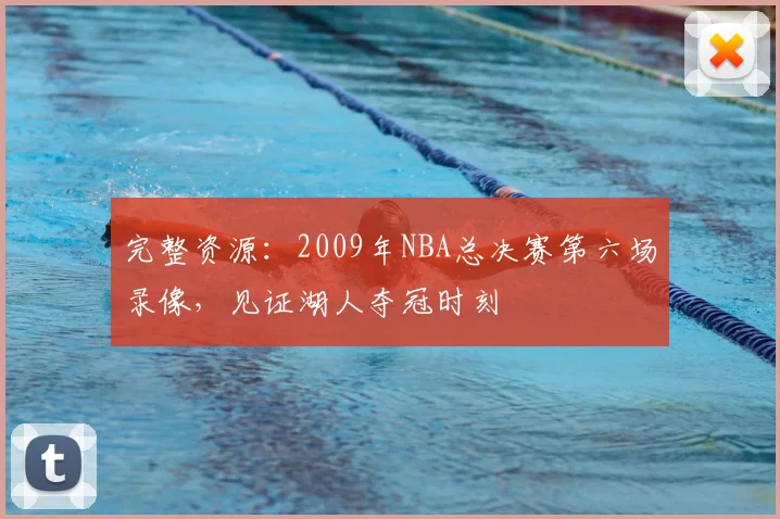 完整资源：2009年NBA总决赛第六场录像，见证湖人夺冠时刻