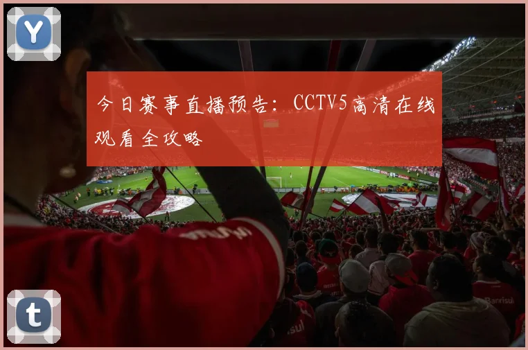 今日赛事直播预告：CCTV5高清在线观看全攻略