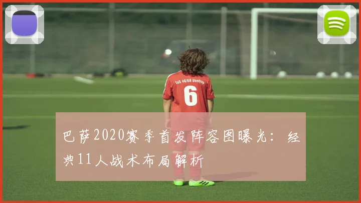 巴萨2020赛季首发阵容图曝光：经典11人战术布局解析